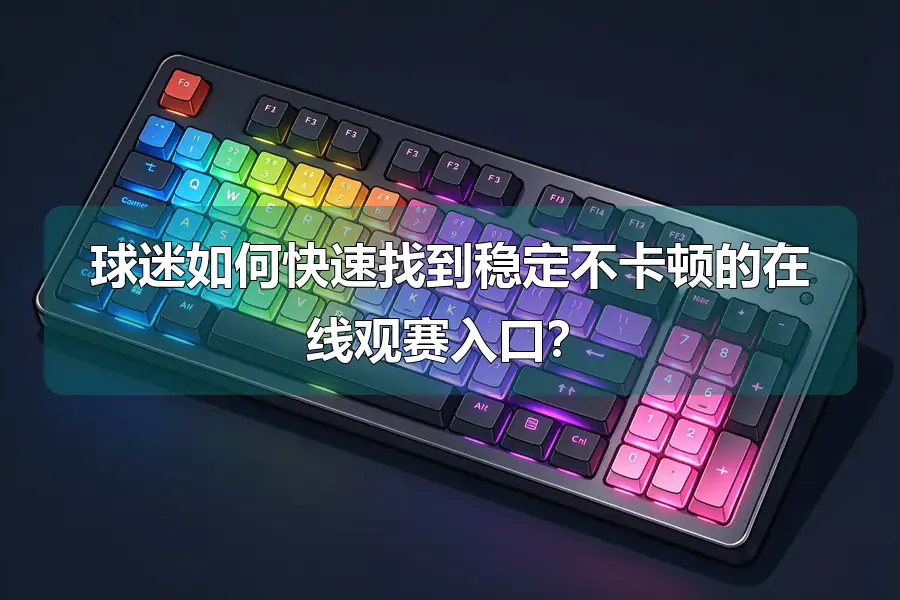 球迷如何快速找到稳定不卡顿的在线观赛入口?