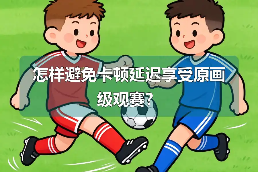 怎样避免卡顿延迟享受原画级观赛?